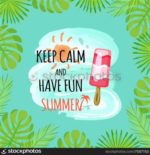 Keep calm and have fun summer vector. Ice cream and leaves of monstera and palm tree branches, sunshine and water splashes dessert refreshing meal. Keep Calm and Have Fun Summer Ice Cream Foliage