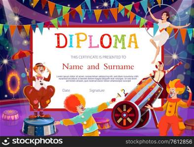 Kids education diploma certificate vector template with circus performers. School or kindergarten certificate with funny clowns, balancer woman, rocket man in cannon performing on lighted circus arena. Kid education diploma, certificate vector template