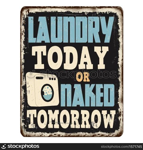 Laundry today or naked tomorrow vintage rusty metal sign on a white background, vector illustration