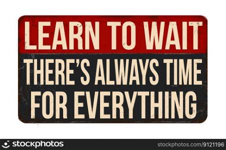 Learn to wait. There’s always time for everything vintage rusty metal sign on a white background, vector illustration