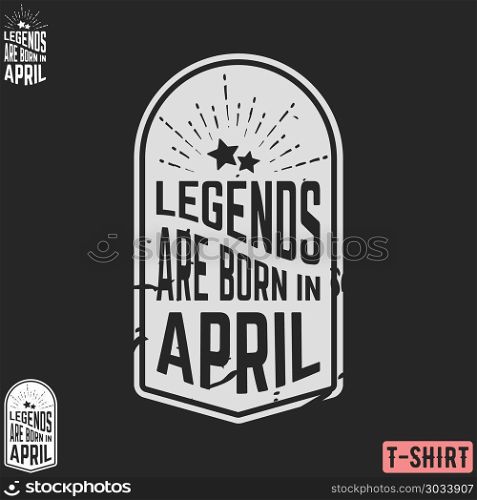Legends are born in April vintage t-shirt stamp. Legends are born in April vintage t-shirt stamp. Design for badge, applique, label, t-shirts print, jeans and casual wear. Vector illustration.