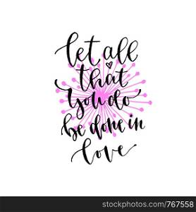Let all that you do be done in love. Vector inspirational calligraphy. Modern hand-lettered print and t-shirt design.. Let all that you do be done in love. Vector inspirational calligraphy. Modern hand-lettered print and t-shirt design
