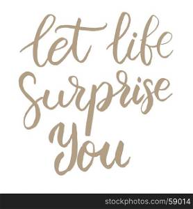 Let life surprise you. Hand drawn lettering phrase isolated on white background. Vector illustration