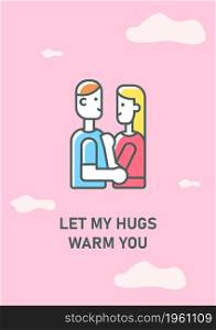 Let my hugs warm you greeting card with color icon element. Happy Valentines day. Postcard vector design. Decorative flyer with creative illustration. Notecard with congratulatory message. Let my hugs warm you greeting card with color icon element