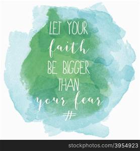 ""Let your faith be bigger than your fear" motivation watercolor poster. Text lettering of an inspirational saying. Quote Typographical Poster Template"