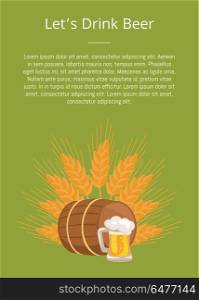 Lets Drink Beer Poster with Wooden Barrel Beverage. Lets drink beer poster with wooden barrel of beverage and mug vector illustration on background of ears of wheat. Light alcohol drink in glass