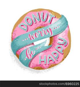 Lettering Donut Worry. Hand written lettering - Donut worry be happy. Funny and cute colorful quote illustration.. Lettering Donut Worry