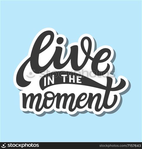Live in the moment. Hand drawn lettering quote. Vector typography for posters, cards, home decor, t shirts, tees, stickers, labels