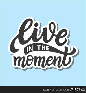 Live in the moment. Hand drawn lettering quote. Vector typography for posters, cards, home decor, t shirts, tees, stickers, labels