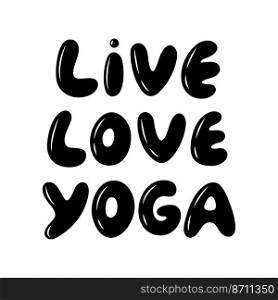 Live Love Yoga - motivational phrase. International day of yoga. Vector illustration isolated on white background.