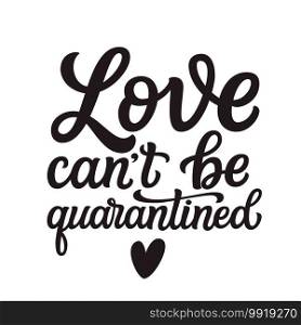 Love can’t be quarantined. Hand lettering"e isolated on white background. Vector typography for Valentine’s day decorations, posters, cards, t shirts