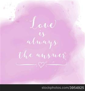 ""Love is always the answer" motivation watercolor poster. Text lettering of an inspirational saying. Quote Typographical Poster Template"