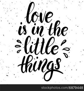 Love is in the little things. Hand drawn lettering phrase on white background. Design element for poster, greeting card. Vector illustration