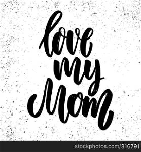 Love my mom. Lettering phrase on grunge background. Design element for poster, card, banner, flyer. Vector illustration