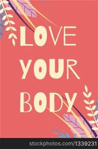 Love Your Body Motivational Cartoon Flat Card Floral Design Positive Lettering Inspirational Message Vector Illustration or Poster Design Inscription on Colored Backdrop with Tropical Leaves. Love Your Body Motivational Card Floral Design