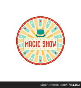 Magic show banner isolated retro round advertisement with magician cap and stick. Vector big top circus poster, circus carnival invitation signboard, wand and illusionist hat, come all on magic show. Welcome to big top circus magic show advert banner