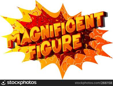 Magnificent Figure - Vector illustrated comic book style phrase on abstract background.