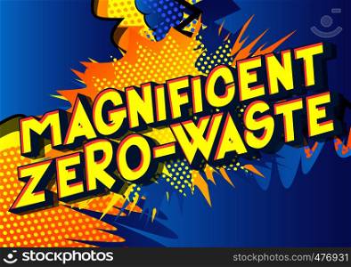 Magnificent Zero-Waste - Vector illustrated comic book style phrase on abstract background.