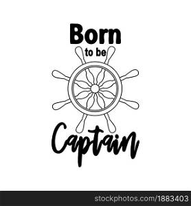 Marine quote with the helm of the ship and the text born to the captain, splashing water. Lettering for men, boys, summer inspiration. Marine quote with the helm of the ship and the text born to the captain, splashing water. Lettering for boys, summer inspiration