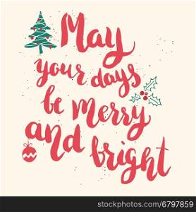 May your days be merry and bright. Hand drawn lettering on light background . Vector illustration.