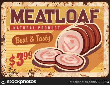 Meatloaf, sausage rusty metal plate, vector vintage rust tin sign for wurst market promo, retro poster, ferruginous price tag for butcher shop production, gourmet delicatessen meal, bbq sliced snack. Meatloaf, sausage rusty metal plate, vector sign