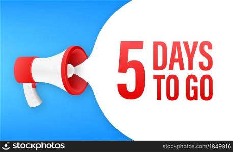 Megaphone banner with 5 days to go speech bubble. Flat style. Vector illustration. Megaphone banner with 5 days to go speech bubble. Flat style. Vector illustration.