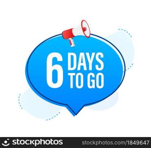 Megaphone banner with 6 days to go speech bubble. Flat style. Vector illustration. Megaphone banner with 6 days to go speech bubble. Flat style. Vector illustration.