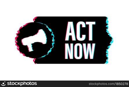 Megaphone label with act now. Glitch icon. Megaphone banner. Web design. Vector stock illustration. Megaphone label with act now. Glitch icon. Megaphone banner. Web design. Vector stock illustration.