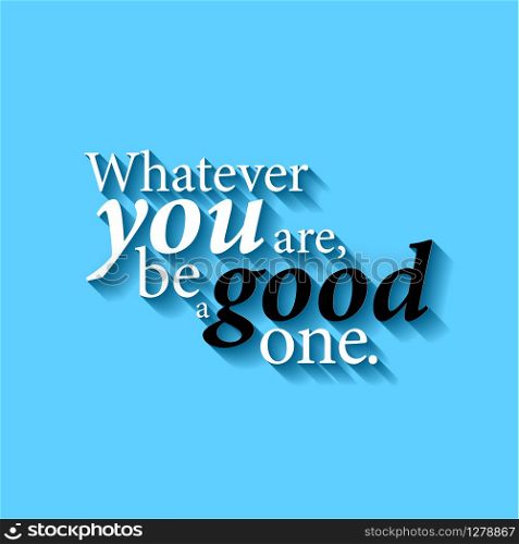 Minimalistic typographic motivational quote: Whatever you are, be a good one