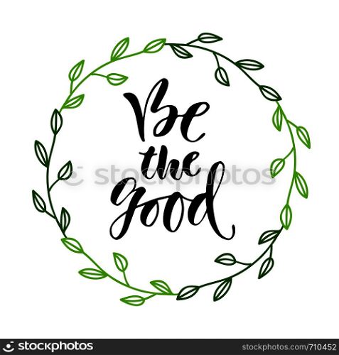 Modern vector lettering. Inspirational hand lettered quote for wall poster. Printable calligraphy phrase. T-shirt print design. Be the good.. Modern vector lettering. Inspirational hand lettered quote for wall poster. Printable calligraphy phrase. T-shirt print design. Be the good