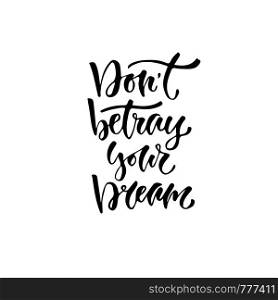 Modern vector lettering. Inspirational hand lettered quote for wall poster. Printable calligraphy phrase. T-shirt print design. Don't betray your dream.. Modern vector lettering. Inspirational hand lettered quote for wall poster. Printable calligraphy phrase. T-shirt print design. Don't betray your dream
