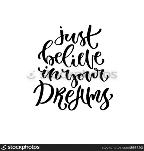 Modern vector lettering. Printable calligraphy phrase. Just believe in your dreams.. Modern vector lettering. Printable calligraphy phrase. Just believe in your dreams