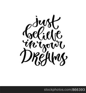Modern vector lettering. Printable calligraphy phrase. Just believe in your dreams.. Modern vector lettering. Printable calligraphy phrase. Just believe in your dreams