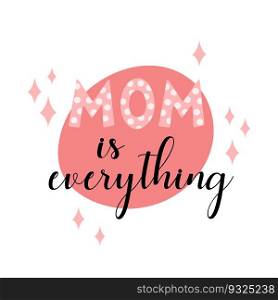 Mom is everything phrase. Mothers Day lettering. Vector"e illustration for holiday of mothers.. Mom is everything phrase. Mothers Day lettering. Vector"e illustration for holiday of mothers