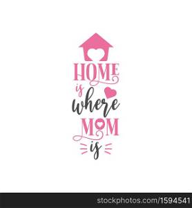 Mom quote lettering typography. Home is where mom is. Mom quote lettering typography