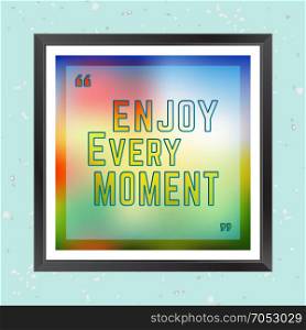 Moment. Quote Motivational Square. Inspirational Quote. Enjoy every moment. It can happen to anybody at any time. Vector illustration.