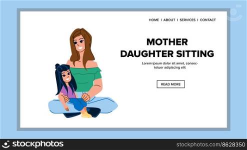mother daughter sitting vector. child family, casual portrait, together girl, kid cheerful, young parent, lifestyle female, holiday mum mother daughter sitting web flat cartoon illustration. mother daughter sitting vector