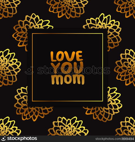 Mother's day card. Hand drawn golden text on black background with chrysanthemums. Love you mom. Vector illustration. Mother's Day Card with Hand Lettering Text and Chrysanthemums. Love You Mom