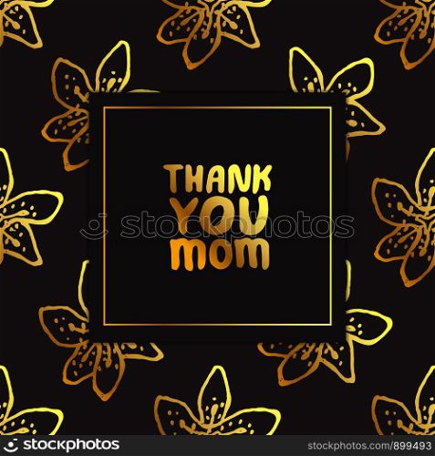 Mother's day card. Hand lettering golden text on black background with lilies. Thank you mom. Vector illustration. Mother's Day Card with Hand Lettering Text and Lilies. Thank You Mom