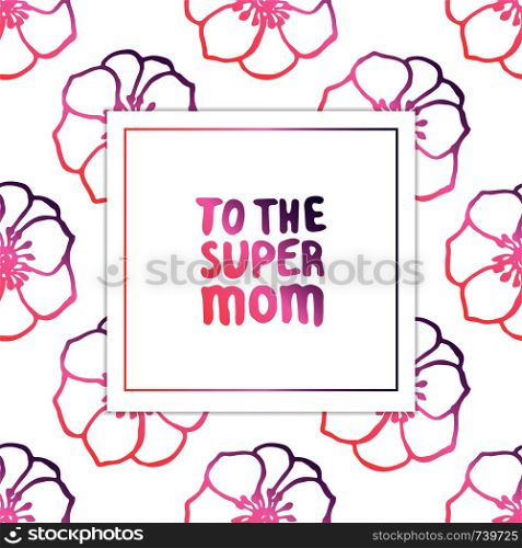 Mother's day card. Hand lettering phrase on white background with anemones. Coral and deep violet colors. To the super mom. Vector illustration. Mother's Day Card with Hand Lettering Text and Anemones