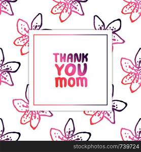 Mother's day card. Hand lettering phrase on white background with lilies. Coral and deep violet colors. Thank you mom. Vector illustration. Mother's Day Card with Hand Lettering Text and Lilies