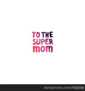 Mother's day hand lettering phrase. Text in coral and deep violet colors. To the super mom. Mother?s Day Hand Lettering Phrase