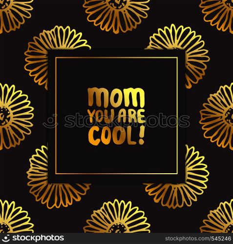 Mothers day card. Hand drawn golden text on black background with chamomiles. Mom you are cool. Vector illustration. Mother's Day Card with Hand Lettering Text and Chamomiles. Mom You are Cool