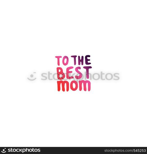 Mothers day hand drawn phrase. Text in living coral and deep violet colors. To the best mom. Mothers Day Hand Lettering Phrase. To the best mom