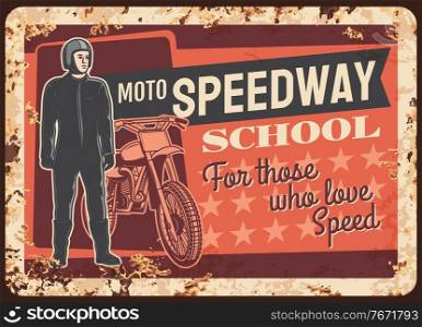 Moto speedway racer rusty metal plate, vector vintage rust tin sign for motorcycle races school. Motocross sport educational ferruginous promo poster with bike rider in retro uniform and helmet. Moto speedway racer rusty metal plate, vector card