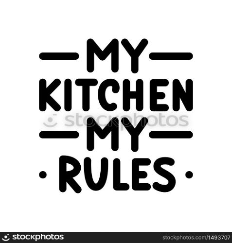 My kitchen, my rules. Typography poster. Black text on white background. Quote. Vector illustration hand lettering. Bold.. My kitchen, my rules. Typography poster. Black text on white background.