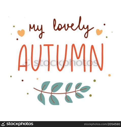 My lovely autumn hand drawn lettering decorated with seasonal branch colorful vector flat illustration.. My lovely autumn hand drawn lettering decorated with seasonal branch vector flat illustration.