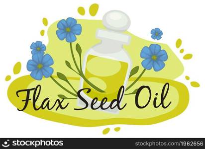 Natural and organic oily liquid full in proteins, minerals and nurturing elements. Flax seed oil in bottle, banner with flowering plant and foliage. Health care and treatment. Vector in flat style. Flax seed oil, natural and organic essence vector