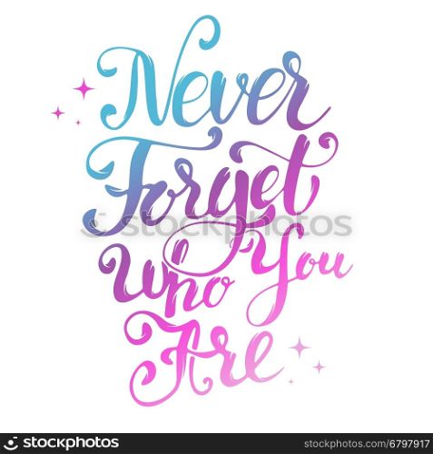 Never Forget Who You Are. Hand drawn lettering isolated on white background. Design element for greeting card.