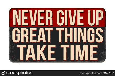 Never give up great things take time vintage rusty metal sign on a white background, vector illustration